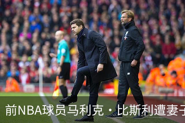 前NBA球员马利克·比斯利遭妻子及母亲指控，致困境加剧