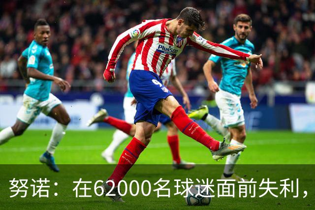 努诺：在62000名球迷面前失利，令我们感到失望