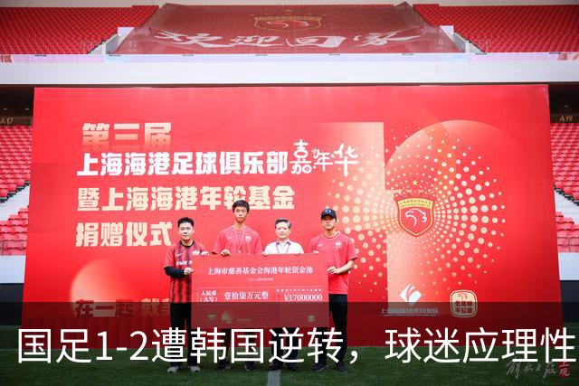 国足1-2遭韩国逆转，球迷应理性看待三个事实