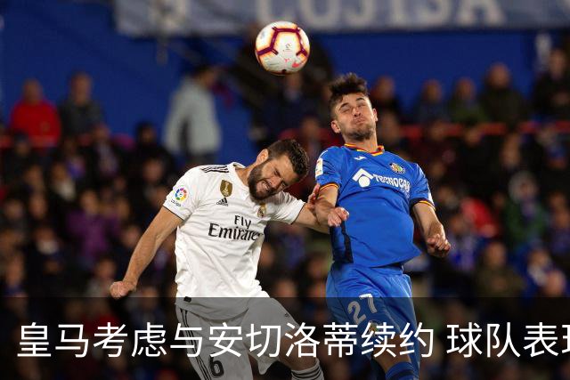 皇马考虑与安切洛蒂续约 球队表现令高层满意